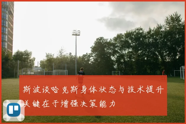 斯波谈哈克斯身体状态与技术提升关键在于增强决策能力