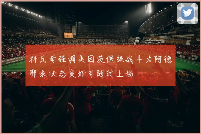 科瓦奇强调美因茨保级战斗力阿德耶米状态良好可随时上场