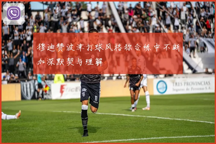 穆迪赞波津打球风格称合练中不断加深默契与理解
