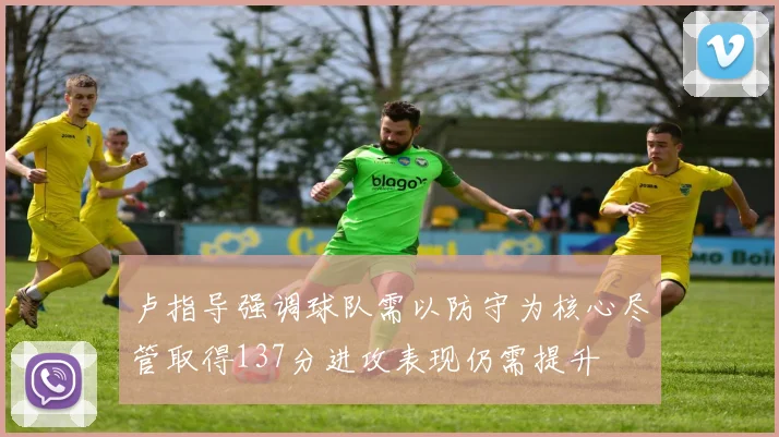 卢指导强调球队需以防守为核心尽管取得137分进攻表现仍需提升