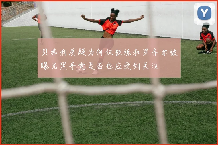 贝弗利质疑为何仅教练和罗齐尔被曝光黑手党是否也应受到关注