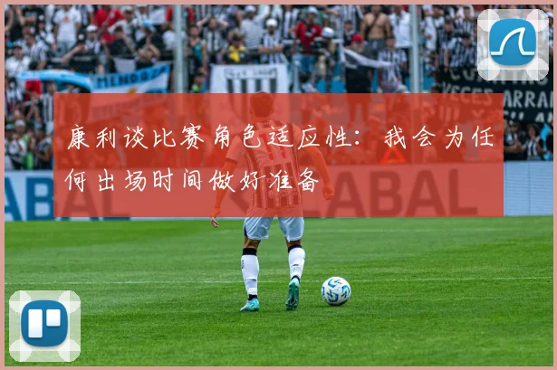 康利谈比赛角色适应性：我会为任何出场时间做好准备