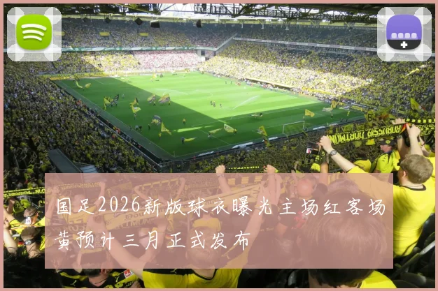 国足2026新版球衣曝光主场红客场黄预计三月正式发布