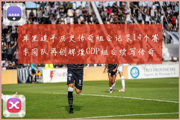 库里追平历史传奇组合记录14个赛季同队再创辉煌GDP组合续写传奇