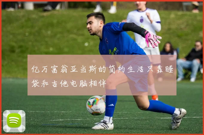 亿万富翁亚当斯的简约生活只靠睡袋和吉他电脑相伴